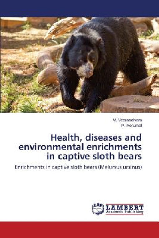 Health, diseases and environmental enrichments in captive sloth bears by M. Veeraselvam, P. Perumal