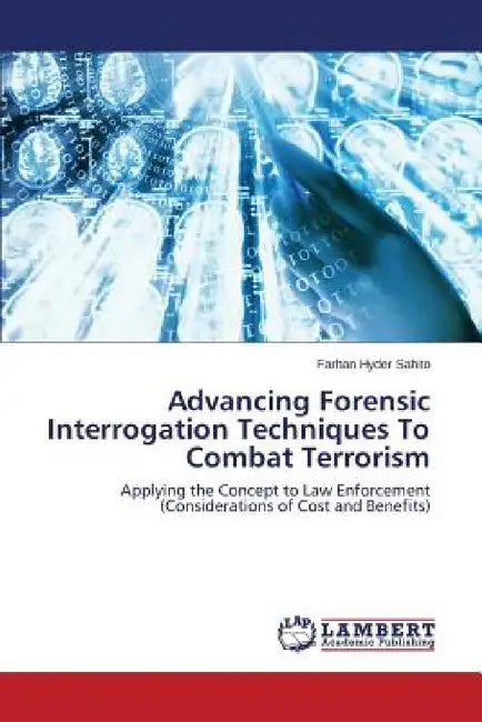 Advancing Forensic Interrogation Techniques To Combat Terrorism by Sahito Farhan Hyder