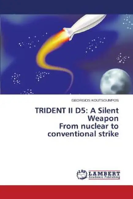 Trident II D5: A Silent Weapon from Nuclear to Conventional Strike by Koutsoumpos Georgios