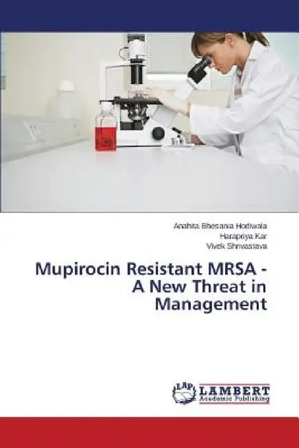 Mupirocin Resistant MRSA - A New Threat in Management by Bhesania Hodiwala Anahita, Kar Harapriya, Shrivastava Vivek
