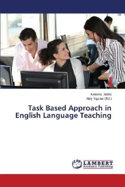 Task Based Approach in English Language Teaching by Addis Ketema, Yigzaw Abiy