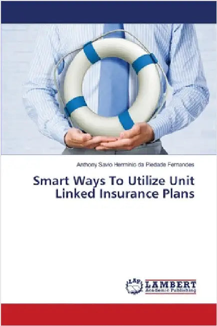 Smart Ways To Utilize Unit Linked Insurance Plans by Da Piedade Fernandes, Anthony Savio Herm