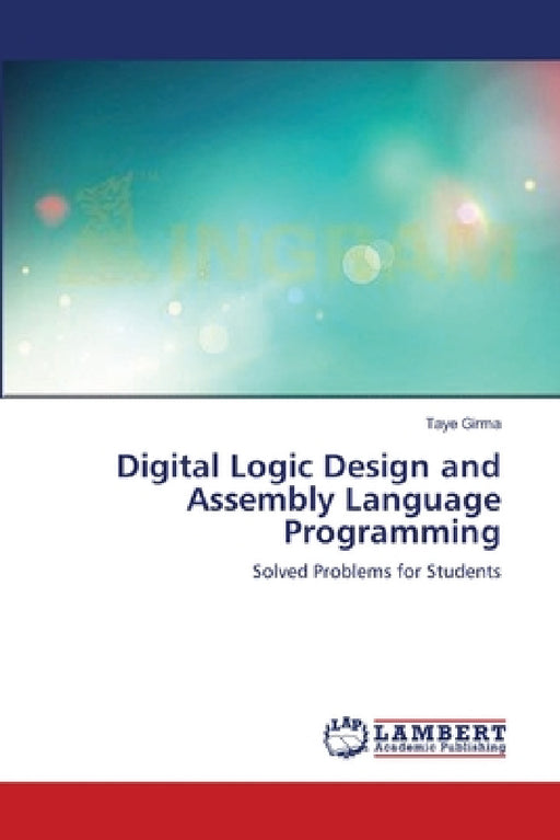 Digital Logic Design and Assembly Language Programming by Taye Girma