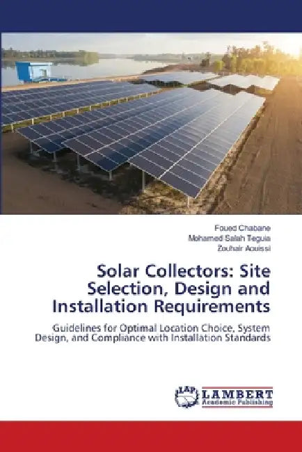 Solar Collectors: Site Selection, Design and Installation Requirements by Foued Chabane, Mohamed Salah Teguia, Zouhair Aouissi