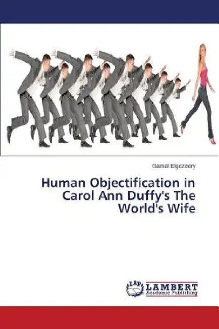 Human Objectification in Carol Ann Duffy's the World's Wife by Elgezeery Gamal