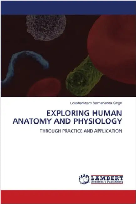 Exploring Human Anatomy and Physiology by Samananda Singh, Loushambam