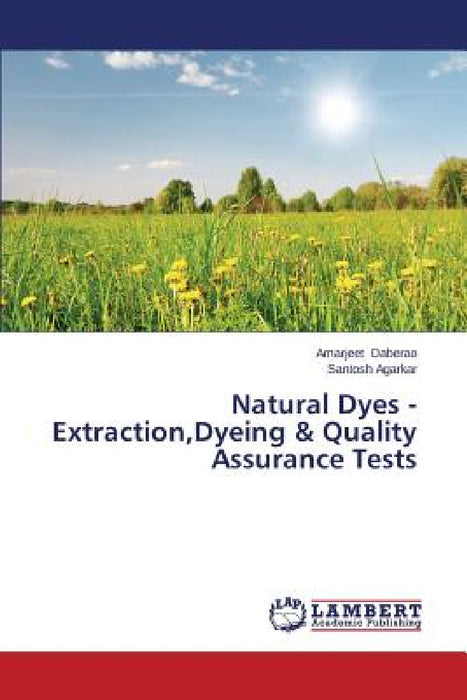 Natural Dyes - Extraction, Dyeing & Quality Assurance Tests by Daberao Amarjeet, Agarkar Santosh