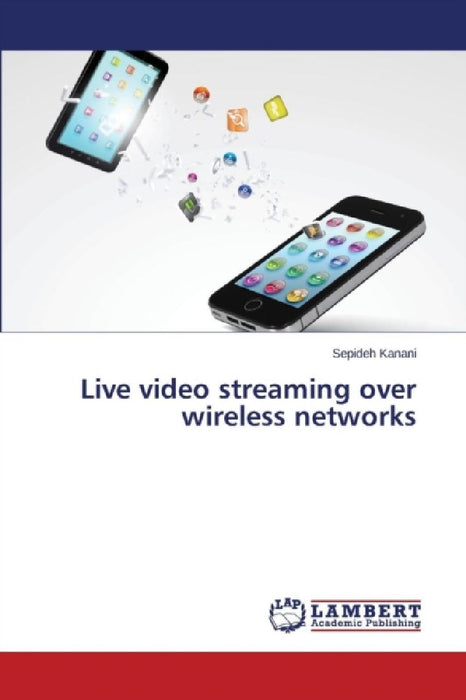 Live Video Streaming Over Wireless Networks  by Kanani Sepideh