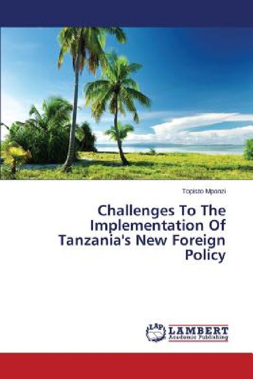 Challenges To The Implementation Of Tanzania's New Foreign Policy by Mponzi Topisto