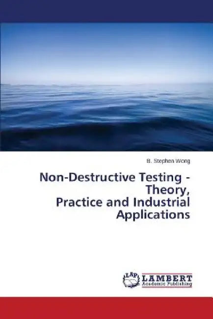 Non-Destructive Testing - Theory, Practice and Industrial Applications by Wong B. Stephen