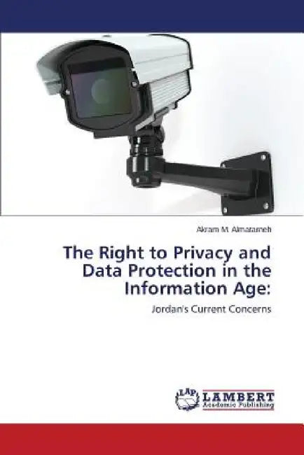 The Right to Privacy and Data Protection in the Information Age by Almatarneh Akram M.