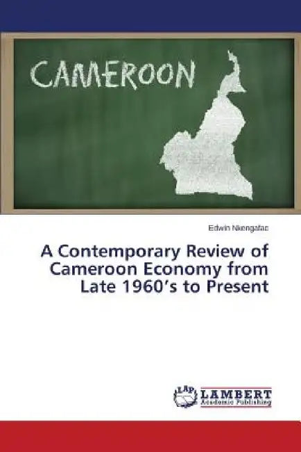 A Contemporary Review of Cameroon Economy from Late 1960's to Present by Nkengafac Edwin
