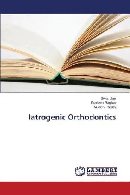 Iatrogenic Orthodontics by Jain Swati, Raghav Pradeep, Reddy Munish