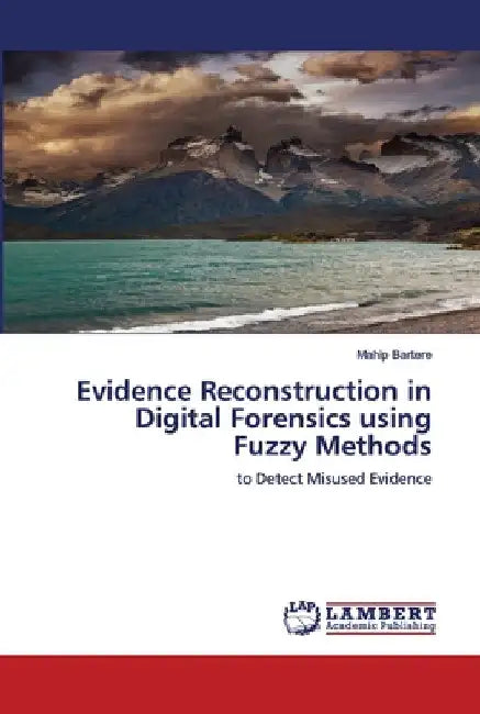 Evidence Reconstruction in Digital Forensics using Fuzzy Methods by Mahip Bartere