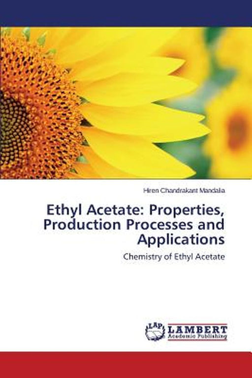 Ethyl Acetate: Properties, Production Processes and Applications by Mandalia Hiren Chandrakant