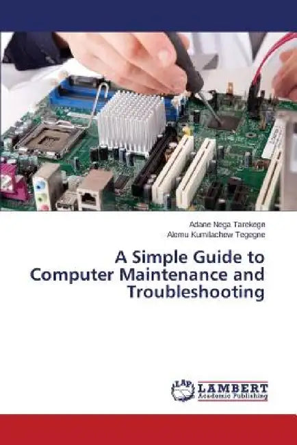 A Simple Guide to Computer Maintenance and Troubleshooting by Nega Tarekegn Adane, Kumilachew Tegegne Alemu