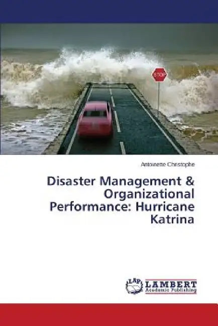 Disaster Management & Organizational Performance: Hurricane Katrina by Christophe Antoinette