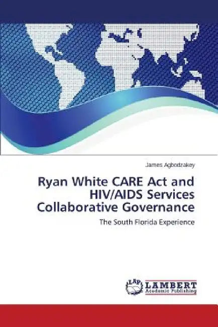 Ryan White CARE Act and HIV/AIDS Services Collaborative Governance by Agbodzakey James