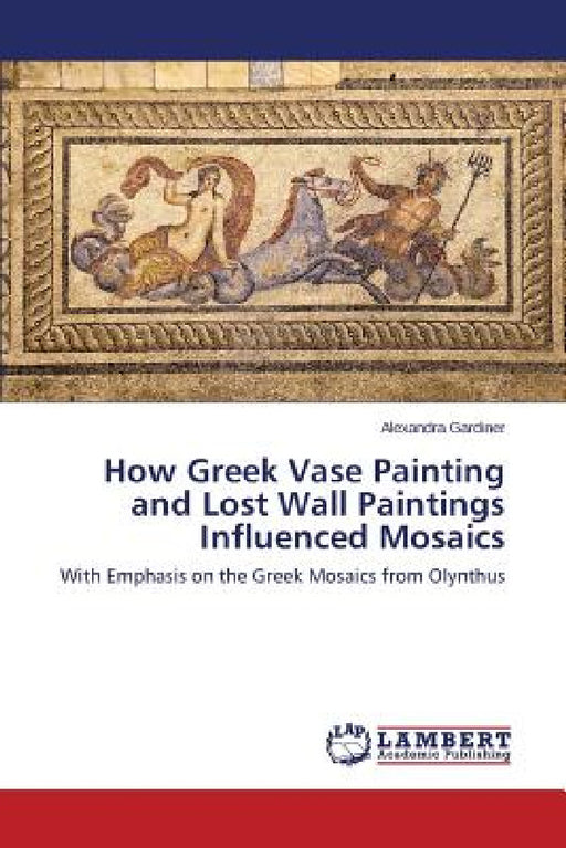 How Greek Vase Painting and Lost Wall Paintings Influenced Mosaics by Gardiner Alexandra
