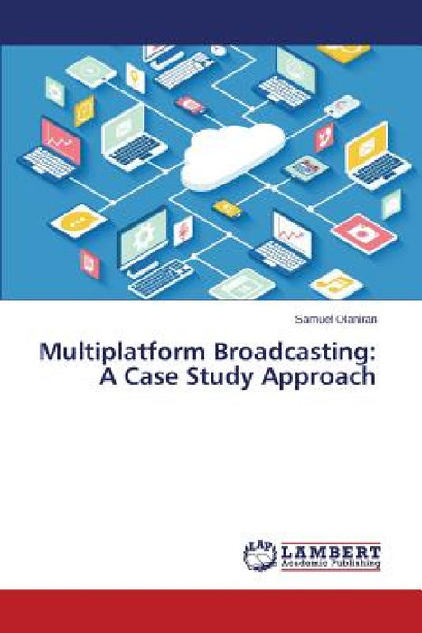 Multiplatform Broadcasting: A Case Study Approach by Olaniran Samuel