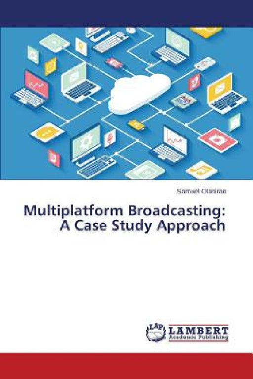 Multiplatform Broadcasting: A Case Study Approach by Olaniran Samuel