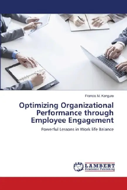 Optimizing Organizational Performance Through Employee Engagement by Francis M. Kangure