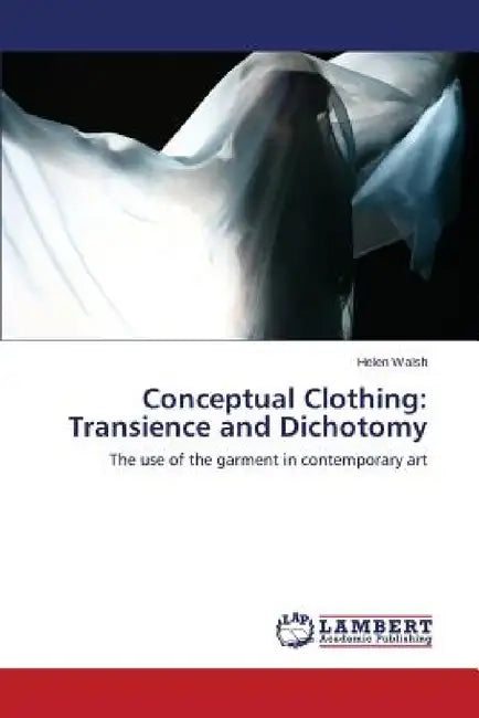 Conceptual Clothing: Transience and Dichotomy by Walsh Helen