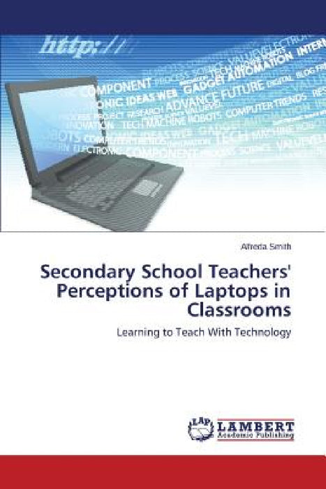 Secondary School Teachers' Perceptions of Laptops in Classrooms by Smith Alfreda