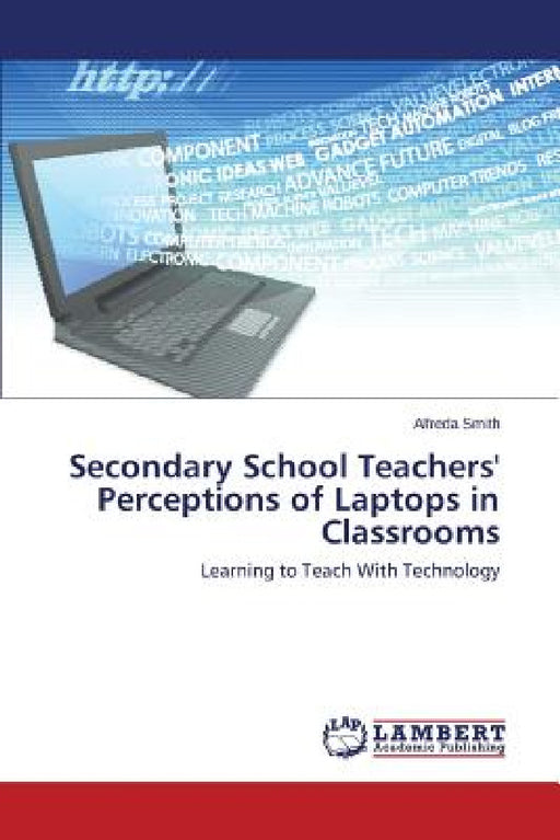 Secondary School Teachers' Perceptions of Laptops in Classrooms by Smith Alfreda