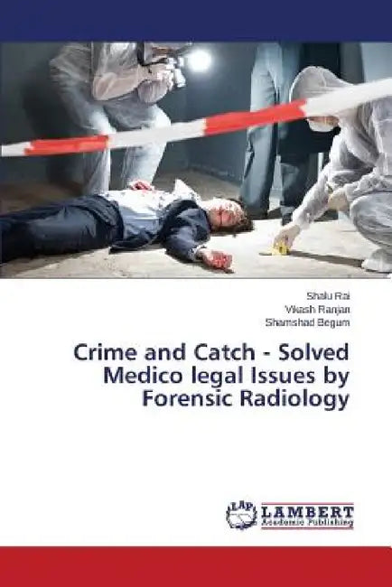 Crime and Catch - Solved Medico legal Issues by Forensic Radiology by Rai Shalu, Ranjan Vikash, Begum Shamshad