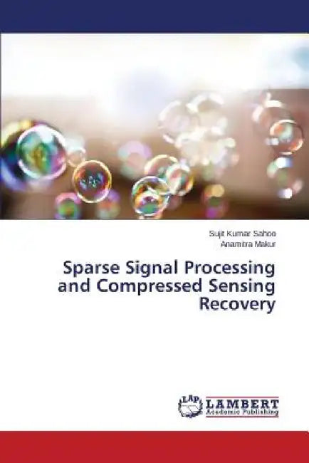Sparse Signal Processing and Compressed Sensing Recovery by Sahoo Sujit Kumar, Makur Anamitra
