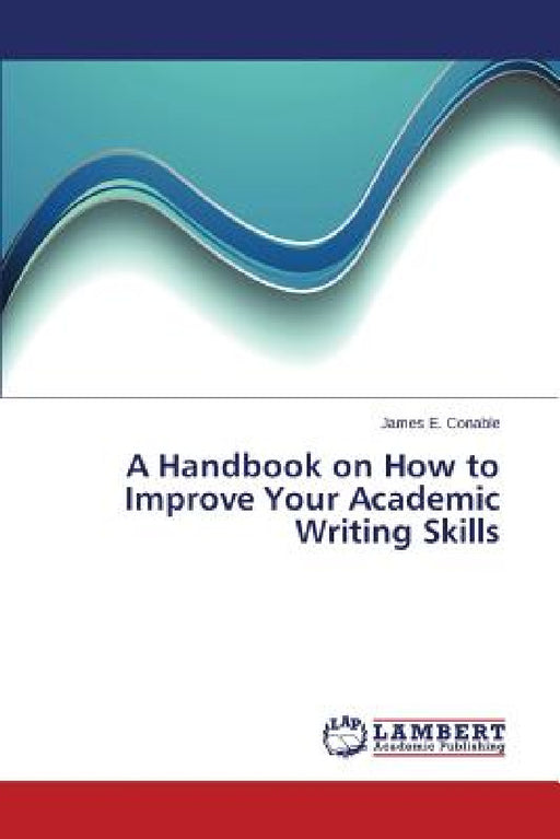 A Handbook on How to Improve Your Academic Writing Skills by Conable James E.