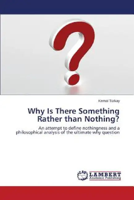 Why Is There Something Rather than Nothing? by Türkay Kemal