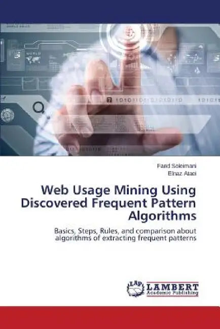 Web Usage Mining Using Discovered Frequent Pattern Algorithms by Soleimani Farid, Ataei Elnaz