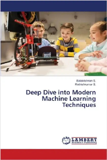 Deep Dive into Modern Machine Learning Techniques by S, Balakrishnan