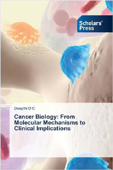 Cancer Biology: From Molecular Mechanisms to Clinical Implications by D. C., Deepthi