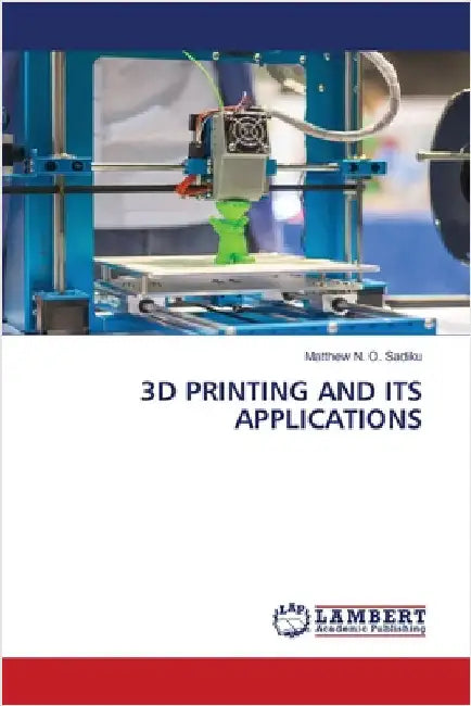 3D Printing and Its Applications by Sadiku, Matthew N. O.
