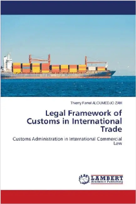 Legal Framework of Customs in International Trade by Aloumedjo Zam, Thierry Farrel