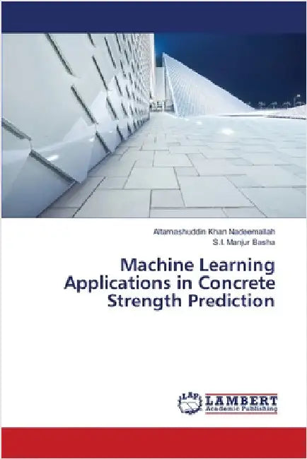 Machine Learning Applications in Concrete Strength Prediction by Nadeemallah, Altamashuddin Khan