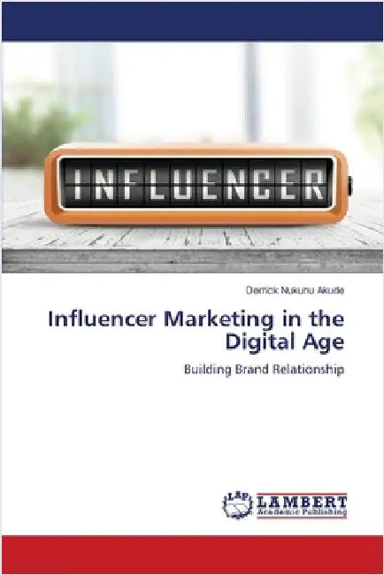 Influencer Marketing in the Digital Age by Akude, Derrick Nukunu