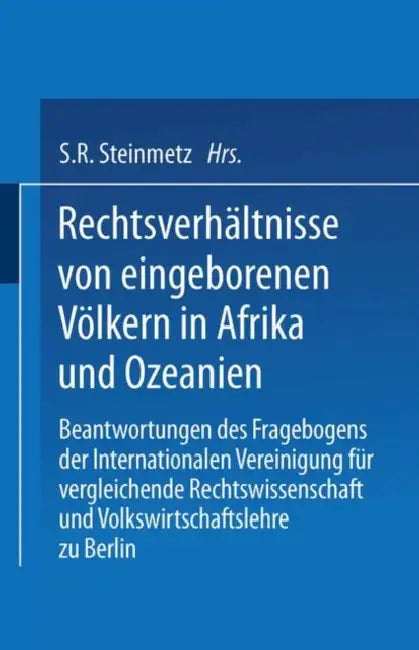 Rechtsverhältnisse Von Eingeborenen Völkern in Afrika Und Ozeanien: Beantwortungen Des Fragebogens Der Internationalen Vereinigung Für Vergleichende R by S. R. Steinmetz