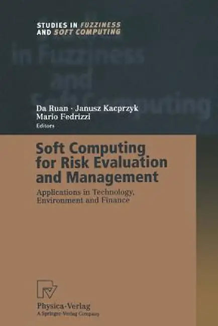 Soft Computing for Risk Evaluation and Management: Applications in Technology, Environment and Finance by Da Ruan