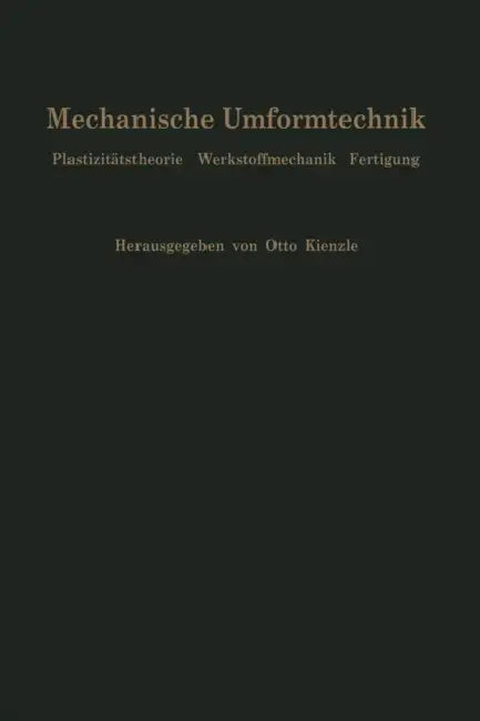 Mechanische Umformtechnik: Plastizitätstheorie Werkstoffmechanik Fertigung Ergebnisse Eines Forschungsschwerpunktes Der Deutschen Forschungsgemeinscha by H. G. Dohmen, Otto Kienzle