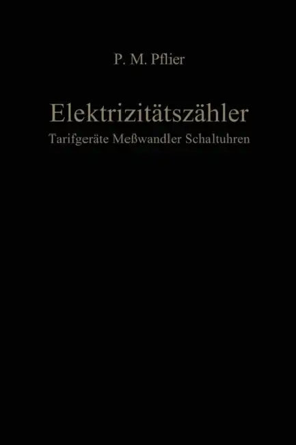 Elektrizitätszähler. Tarifgeräte, Meßwandler, Schaltuhren: Ein Buch Für Zählerfachleute by M. P. Pflier