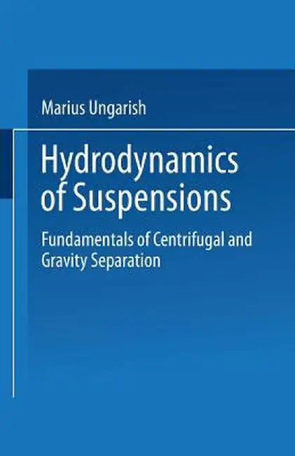 Hydrodynamics of Suspensions: Fundamentals of Centrifugal and Gravity Separation by Marius Ungarish
