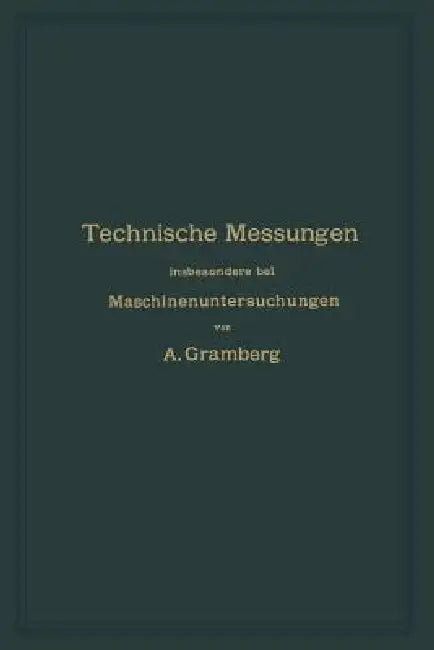 Technische Messungen Insbesondere Bei Maschinenuntersuchungen: Zum Gebrauch in Maschinenlaboratorien Und Für Die PRAXIS by Anton Gramberg