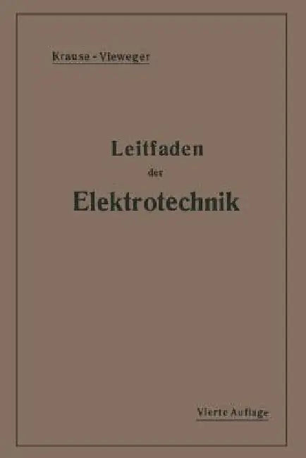 Kurzer Leitfaden Der Elektrotechnik: Für Unterricht Und PRAXIS in Allgemeinverständlicher Darstellung by H. Vieweger, Rudolf Krause