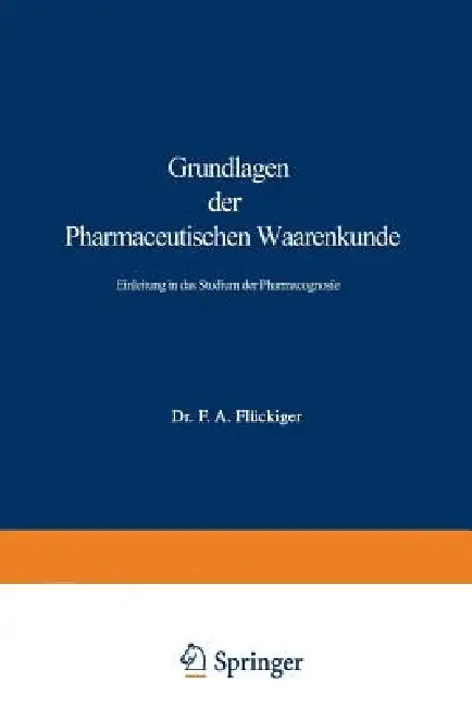 Grundlagen Der Pharmaceutischen Waarenkunde: Einleitung in Das Studium Der Pharmacognosie by Friedrich August Flückiger