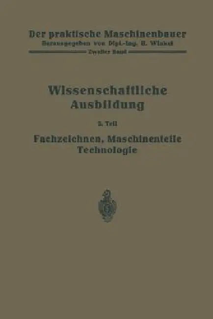Die Wissenschaftliche Ausbildung: Fachzeichnen, Maschinenteile, Technologie by W. Bender, H. Frey, K. Gottlob