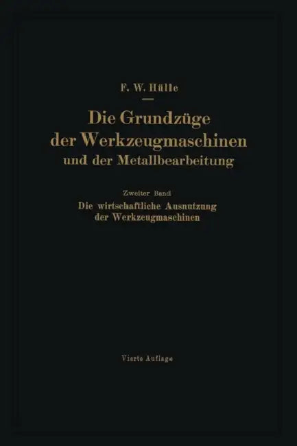 Die Grundzüge Der Werkzeugmaschinen Und Der Metallbearbeitung: Zweiter Band: Die Wirtschaftliche Ausnutzung Der Werkzeugmaschinen by Friedrich W. Hülle